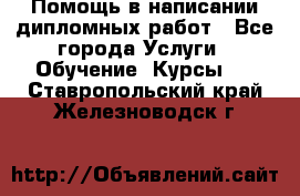 Помощь в написании дипломных работ - Все города Услуги » Обучение. Курсы   . Ставропольский край,Железноводск г.